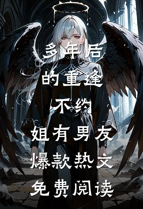 多年后的重逢，不约，姐有男友爆款热文免费阅读