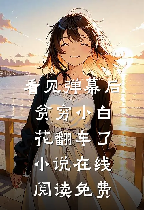 看见弹幕后，贫穷小白花翻车了小说在线阅读免费