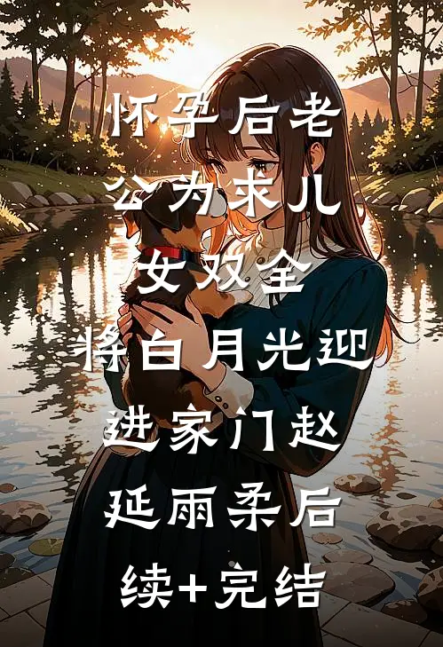 怀孕后老公为求儿女双全，将白月光迎进家门赵延雨柔后续+完结