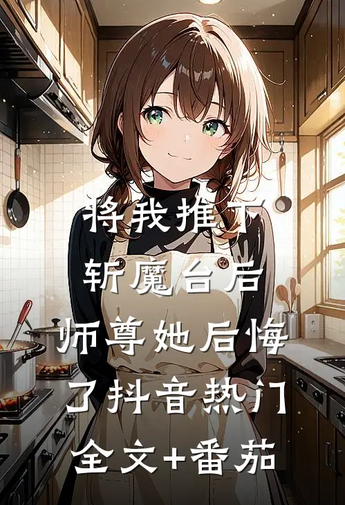 将我推下斩魔台后，师尊她后悔了抖音热门全文+番茄