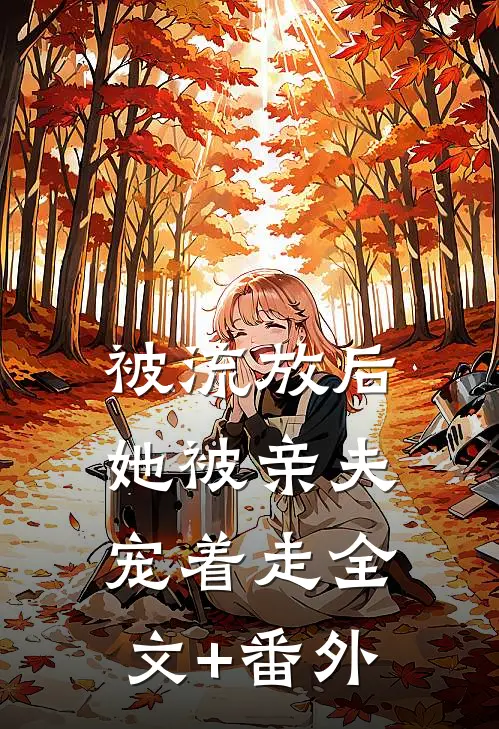 被流放后，她被亲夫宠着走全文+番外