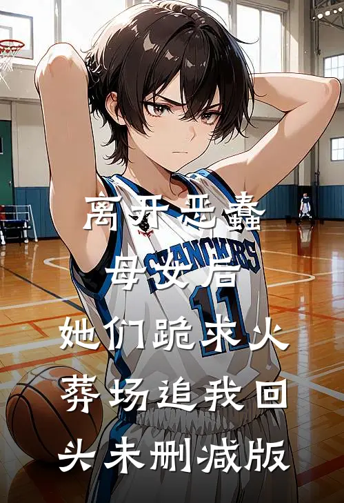 离开恶蠢母女后，她们跪求火葬场追我回头未删减版