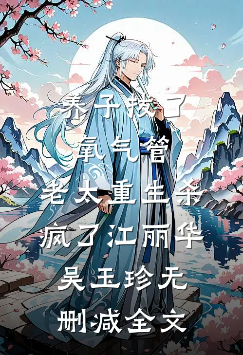 养子拔了氧气管，老太重生杀疯了江丽华吴玉珍无删减全文