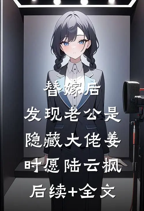替嫁后，发现老公是隐藏大佬姜时愿陆云枫后续+全文