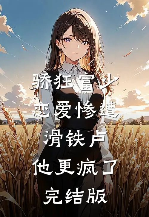 骄狂富少恋爱惨遭滑铁卢，他更疯了完结版