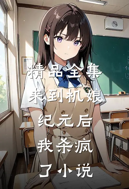 精品全集来到机娘纪元后，我杀疯了小说