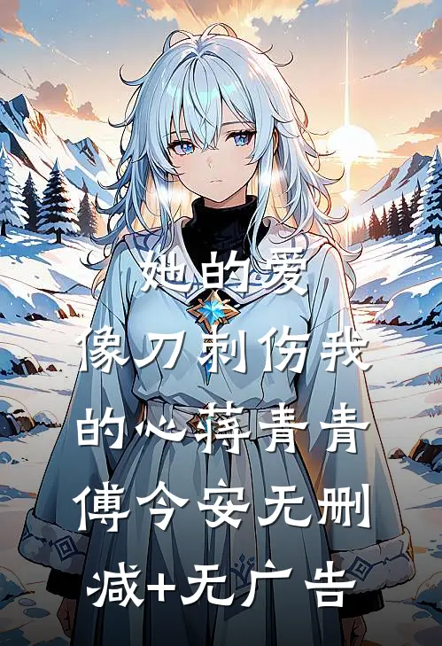 她的爱，像刀刺伤我的心蒋青青傅今安无删减+无广告