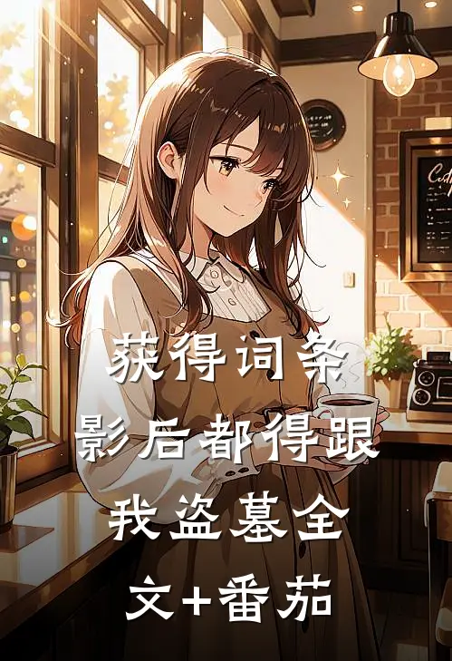 获得词条，影后都得跟我盗墓全文+番茄