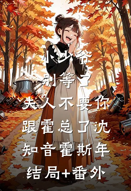小少爷别等了，夫人不要你跟霍总了沈知音霍斯年结局+番外