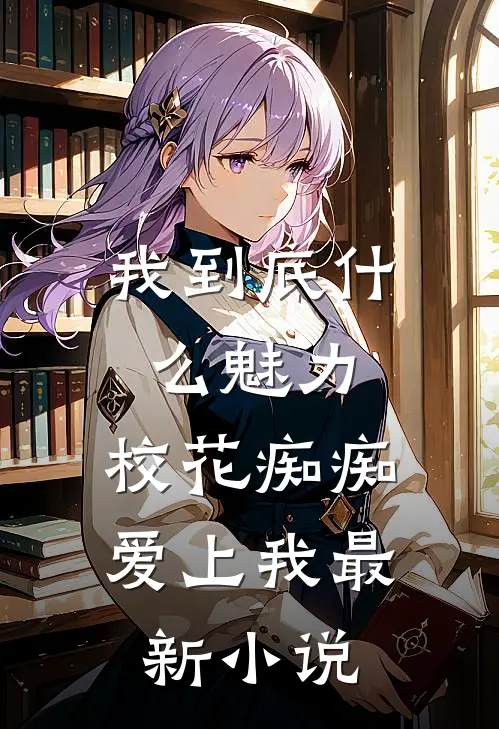 我到底什么魅力,校花痴痴爱上我最新小说