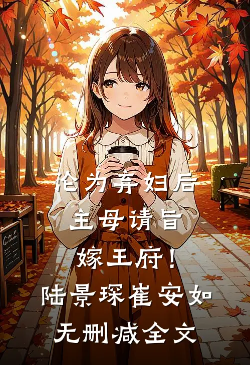 沦为弃妇后，主母请旨嫁王府！陆景琛崔安如无删减全文