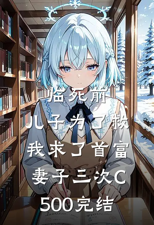 临死前，儿子为了救我求了首富妻子三次C500完结