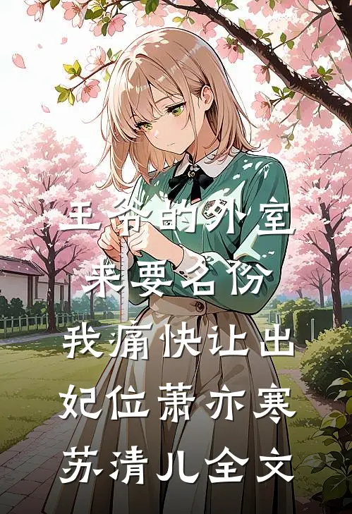 王爷的外室来要名份，我痛快让出妃位萧亦寒苏清儿全文