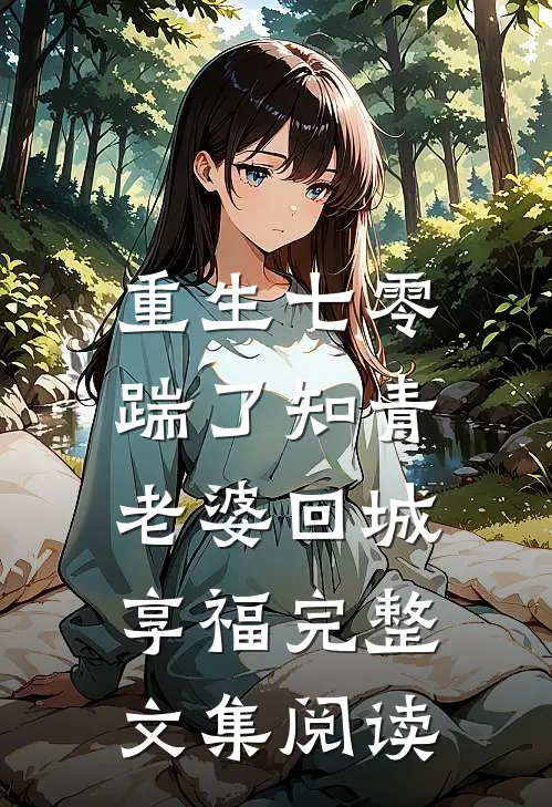 重生七零，踹了知青老婆回城享福完整文集阅读
