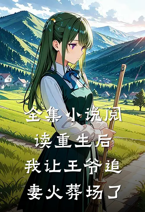 全集小说阅读重生后，我让王爷追妻火葬场了
