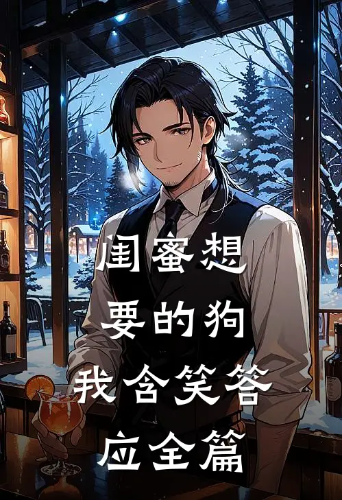 闺蜜想要的狗，我含笑答应全篇