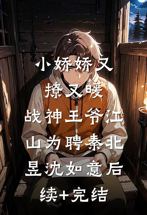 小娇娇又撩又暖，战神王爷江山为聘秦北昱沈如意后续+完结