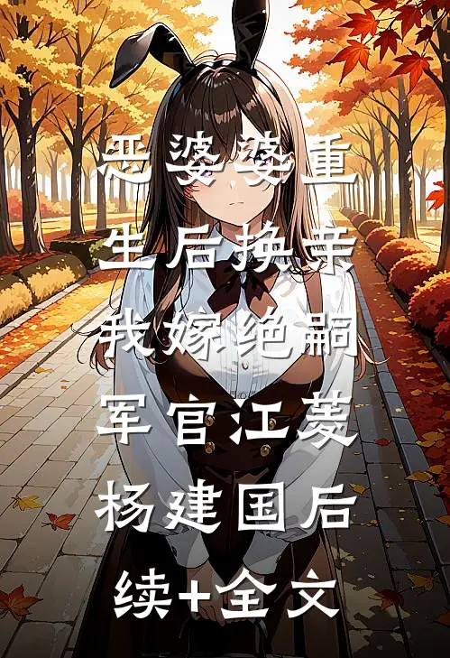 恶婆婆重生后换亲，我嫁绝嗣军官江菱杨建国后续+全文