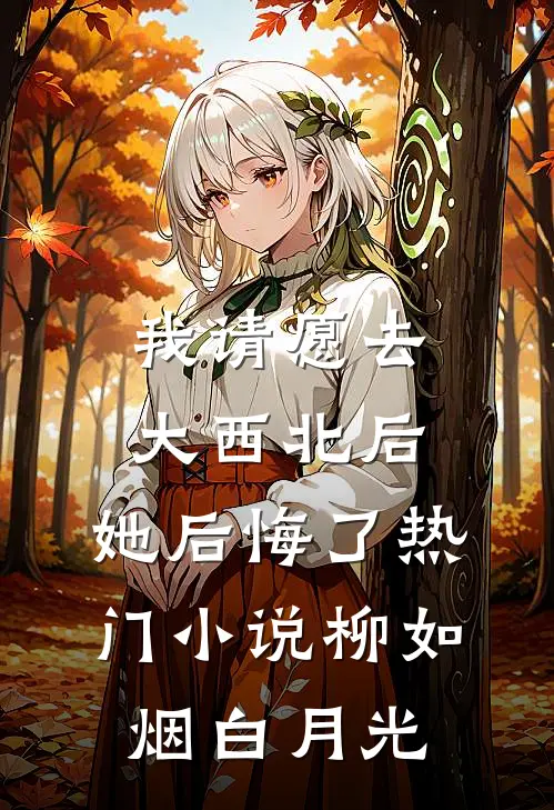 我请愿去大西北后，她后悔了热门小说柳如烟白月光