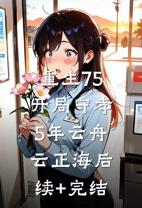 重生75：开局守孝5年云舟云正海后续+完结