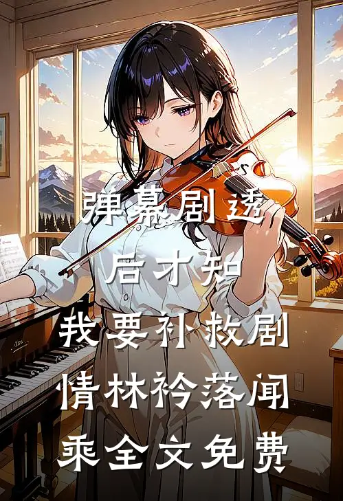 弹幕剧透后才知，我要补救剧情林衿落闻乘全文免费