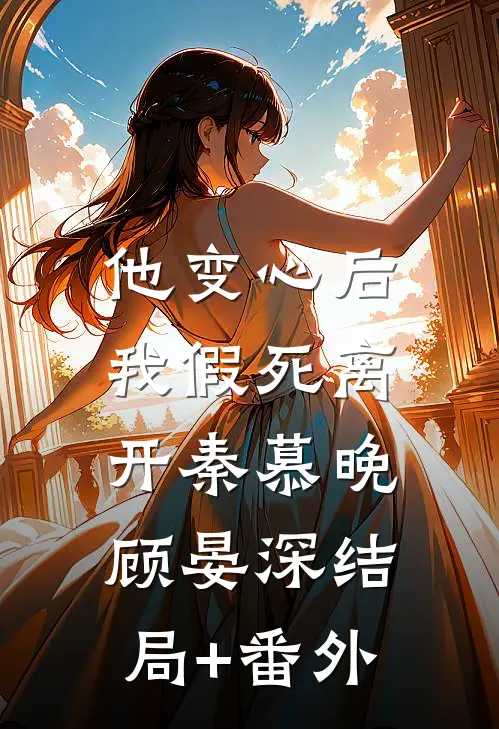 他变心后，我假死离开秦慕晚顾晏深结局+番外