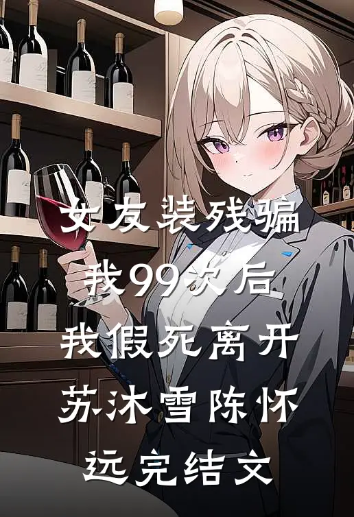女友装残骗我99次后，我假死离开苏沐雪陈怀远完结文