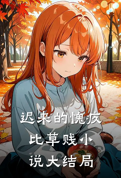 迟来的愧疚比草贱小说大结局