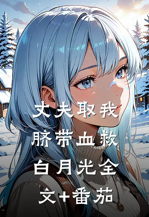 丈夫取我脐带血救白月光全文+番茄