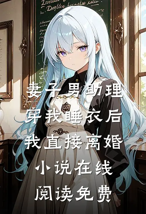 妻子男助理穿我睡衣后，我直接离婚小说在线阅读免费