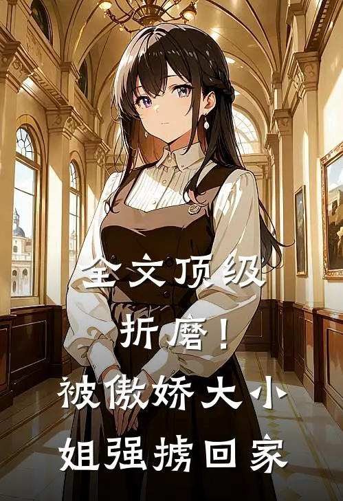 全文顶级折磨！被傲娇大小姐强掳回家