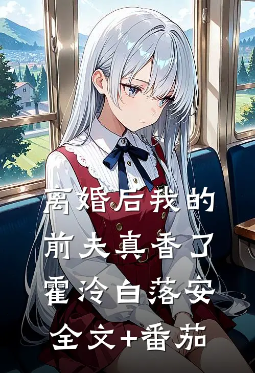离婚后我的前夫真香了霍泠白落安全文+番茄