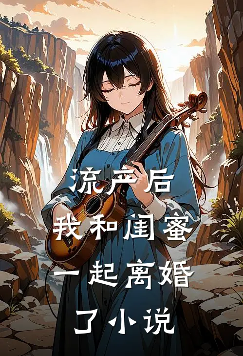 流产后，我和闺蜜一起离婚了小说