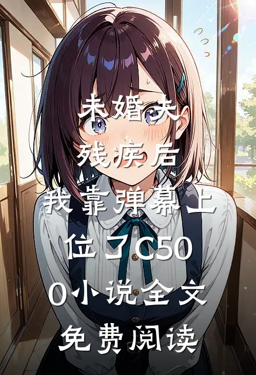 未婚夫残疾后，我靠弹幕上位了C500小说全文免费阅读