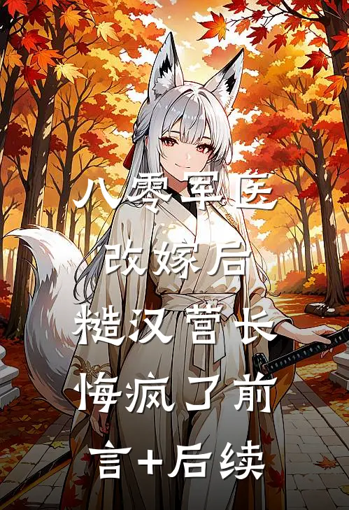 八零军医改嫁后，糙汉营长悔疯了前言+后续