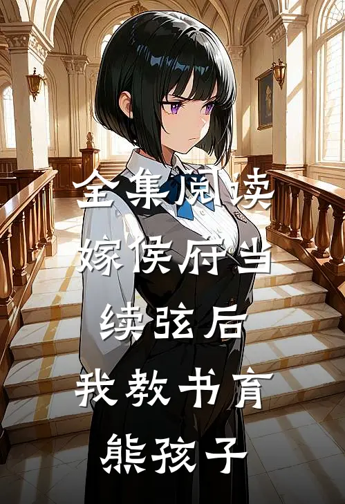 全集阅读嫁侯府当续弦后，我教书育熊孩子