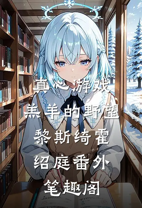 真心游戏：羔羊的野望：黎斯绮霍绍庭番外笔趣阁