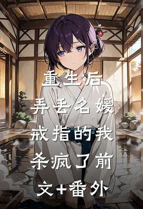 重生后，弄丢名媛戒指的我杀疯了前文+番外