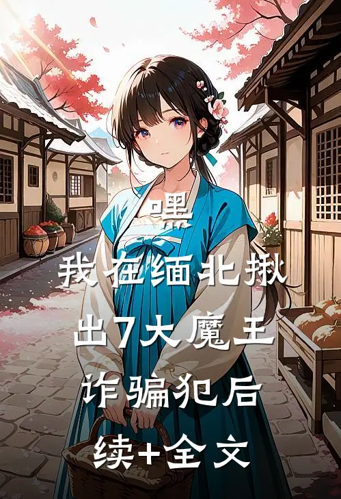 嘿，我在缅北揪出7大魔王诈骗犯后续+全文