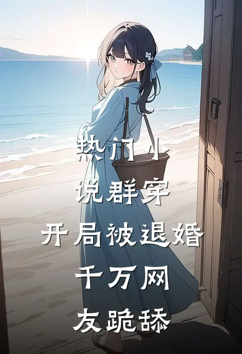 热门小说群穿：开局被退婚，千万网友跪舔