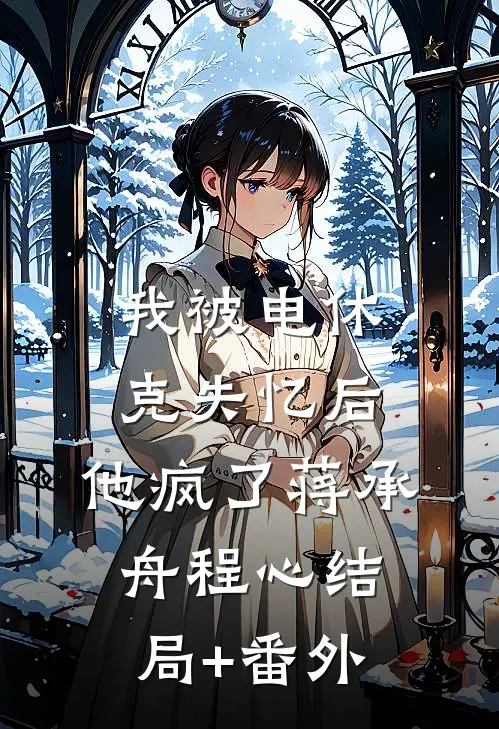 我被电休克失忆后，他疯了蒋承舟程心结局+番外
