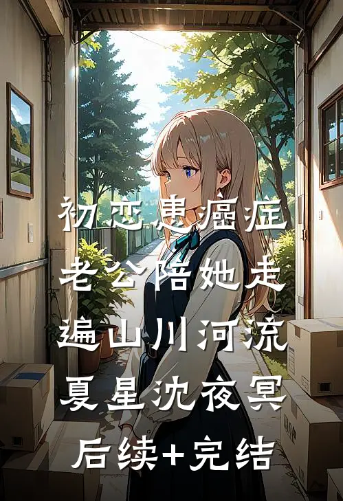 初恋患癌症，老公陪她走遍山川河流夏星沈夜冥后续+完结