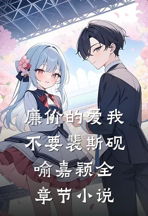 廉价的爱我不要裴斯砚喻嘉颖全章节小说