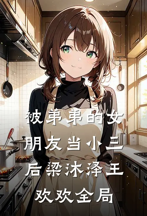 被弟弟的女朋友当小三后梁沐泽王欢欢全局