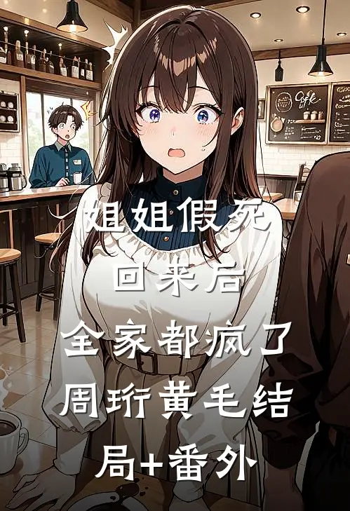 姐姐假死回来后，全家都疯了周珩黄毛结局+番外