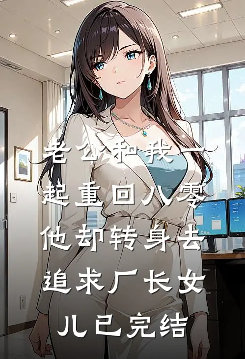 老公和我一起重回八零，他却转身去追求厂长女儿已完结