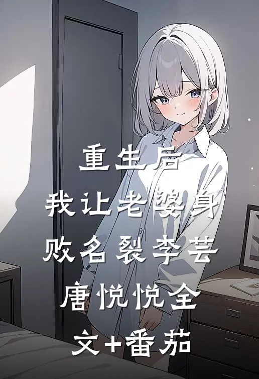 重生后，我让老婆身败名裂李芸唐悦悦全文+番茄