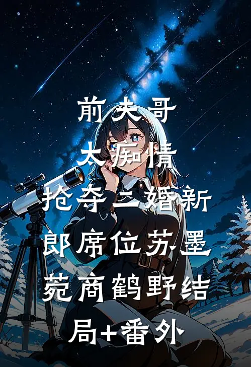 前夫哥太痴情，抢夺二婚新郎席位苏墨菀商鹤野结局+番外