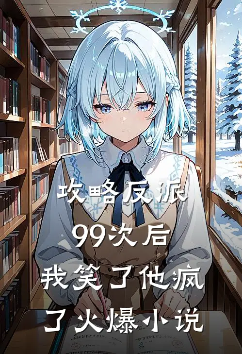攻略反派99次后，我笑了他疯了火爆小说