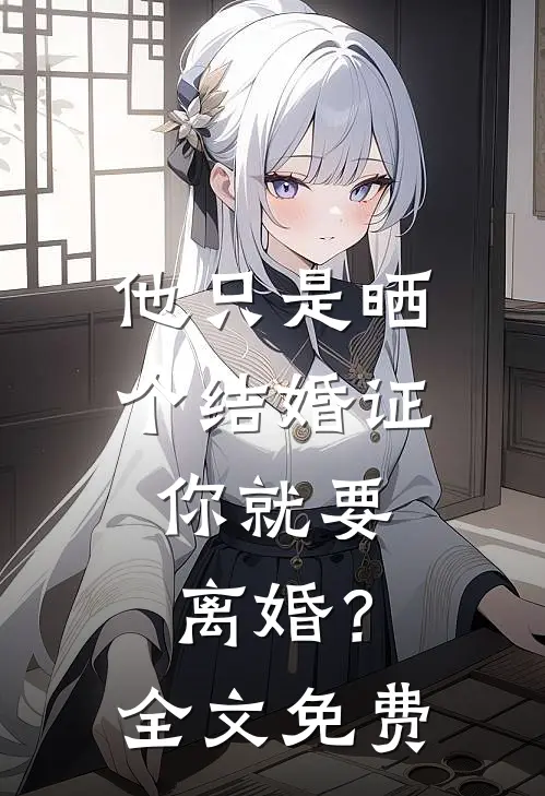 他只是晒个结婚证，你就要离婚？全文免费